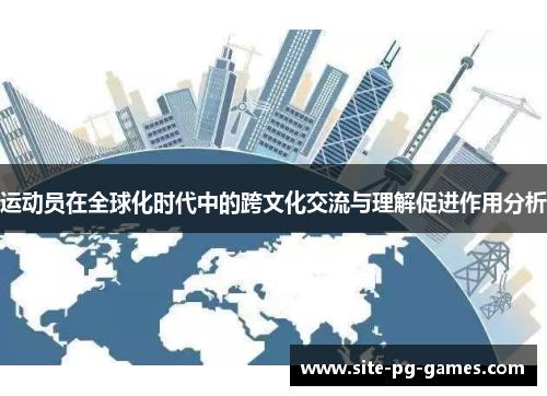 运动员在全球化时代中的跨文化交流与理解促进作用分析 运动员在全球化时代中的跨文化交流与理解促进作用分析