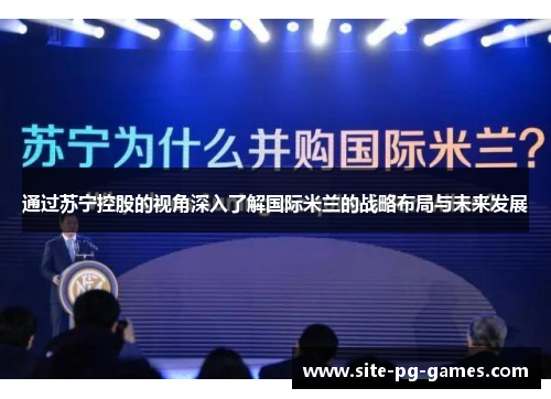 通过苏宁控股的视角深入了解国际米兰的战略布局与未来发展 通过苏宁控股的视角深入了解国际米兰的战略布局与未来发展