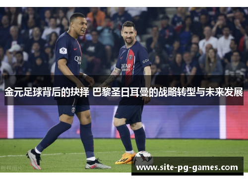 金元足球背后的抉择 巴黎圣日耳曼的战略转型与未来发展 金元足球背后的抉择 巴黎圣日耳曼的战略转型与未来发展