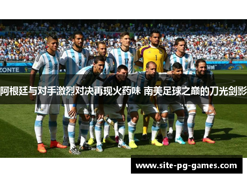 阿根廷与对手激烈对决再现火药味 南美足球之巅的刀光剑影 阿根廷与对手激烈对决再现火药味 南美足球之巅的刀光剑影