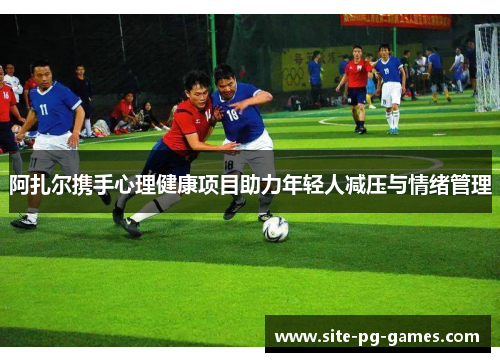 阿扎尔携手心理健康项目助力年轻人减压与情绪管理 阿扎尔携手心理健康项目助力年轻人减压与情绪管理