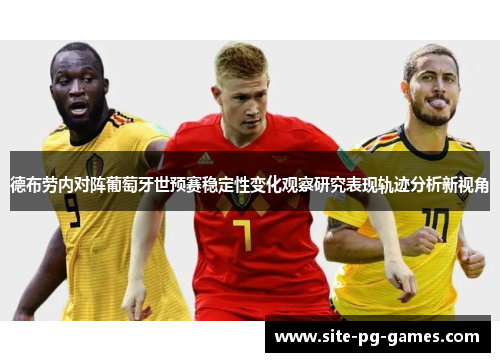 德布劳内对阵葡萄牙世预赛稳定性变化观察研究表现轨迹分析新视角 德布劳内对阵葡萄牙世预赛稳定性变化观察研究表现轨迹分析新视角