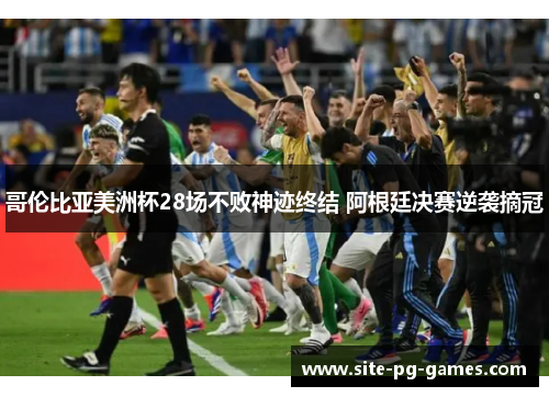 哥伦比亚美洲杯28场不败神迹终结 阿根廷决赛逆袭摘冠