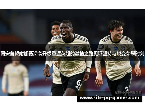 南安普顿附加赛逆袭升级重返英超的激情之路见证坚持与蜕变荣耀时刻 南安普顿附加赛逆袭升级重返英超的激情之路见证坚持与蜕变荣耀时刻